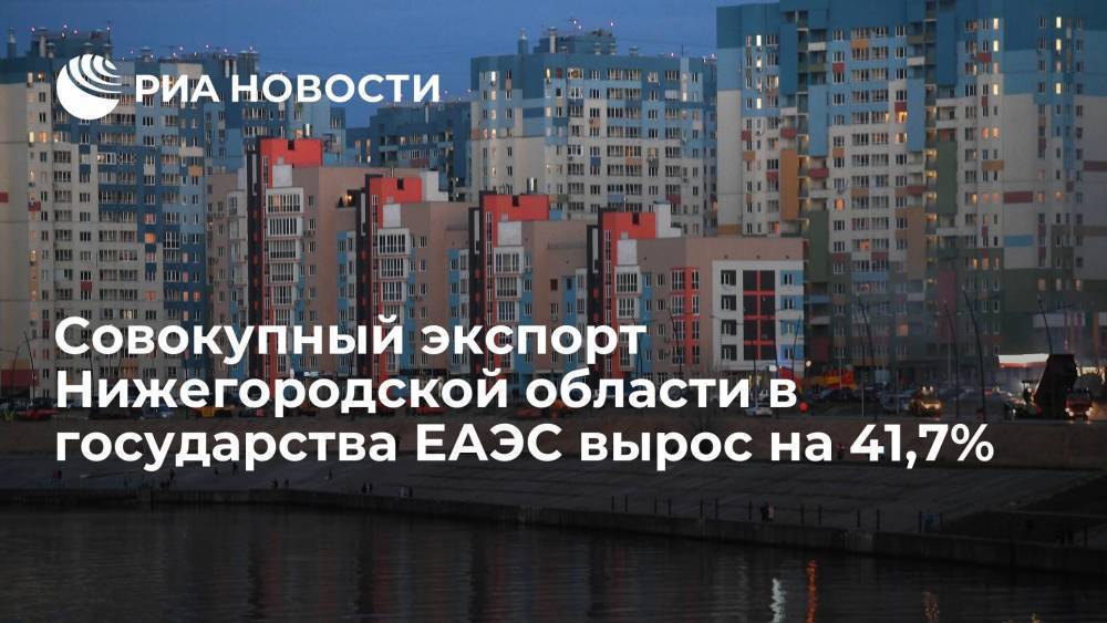 Совокупный экспорт Нижегородской области в государства ЕАЭС вырос на 41,7%