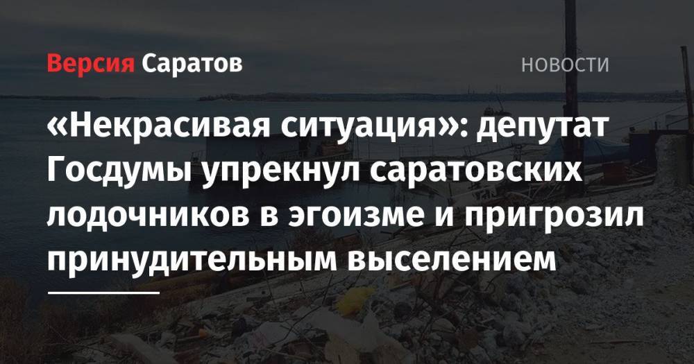«Некрасивая ситуация»: депутат Госдумы упрекнул саратовских лодочников в эгоизме и пригрозил принудительным выселением