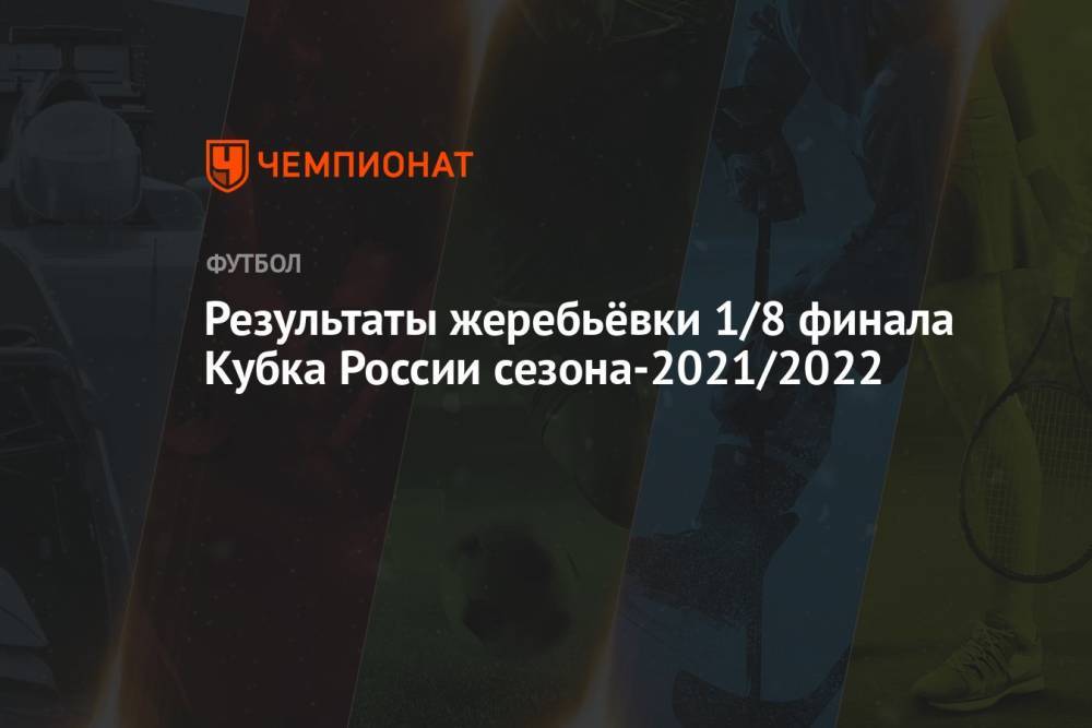 Результаты жеребьёвки 1/8 финала Кубка России сезона-2021/2022