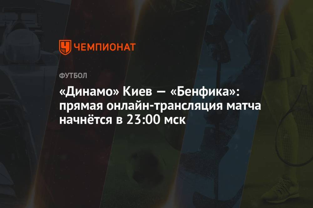 «Динамо» Киев — «Бенфика»: прямая онлайн-трансляция матча начнётся в 23:00 мск