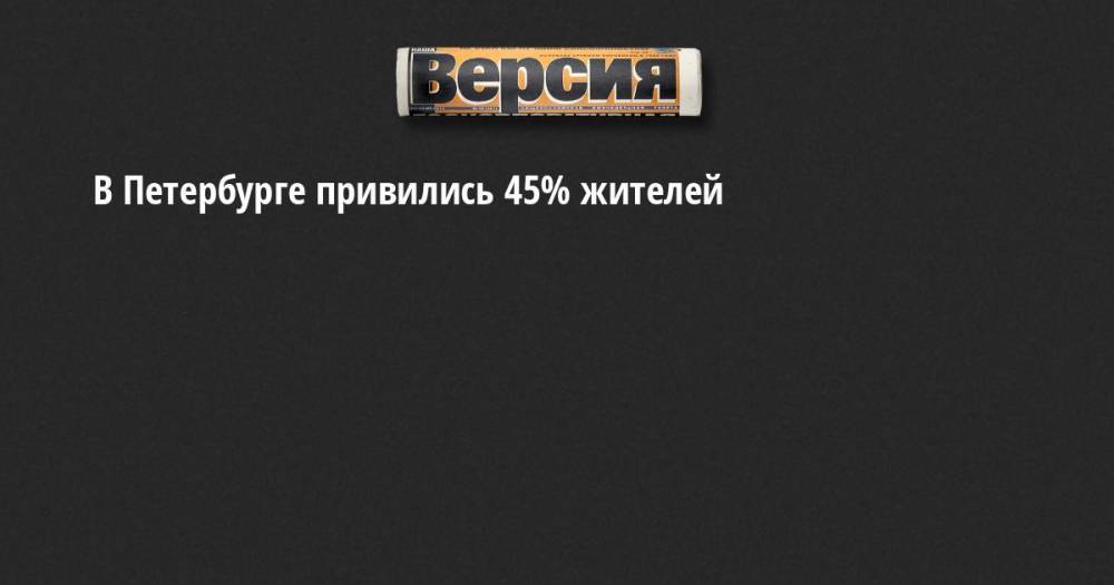 В Петербурге привились 45% жителей