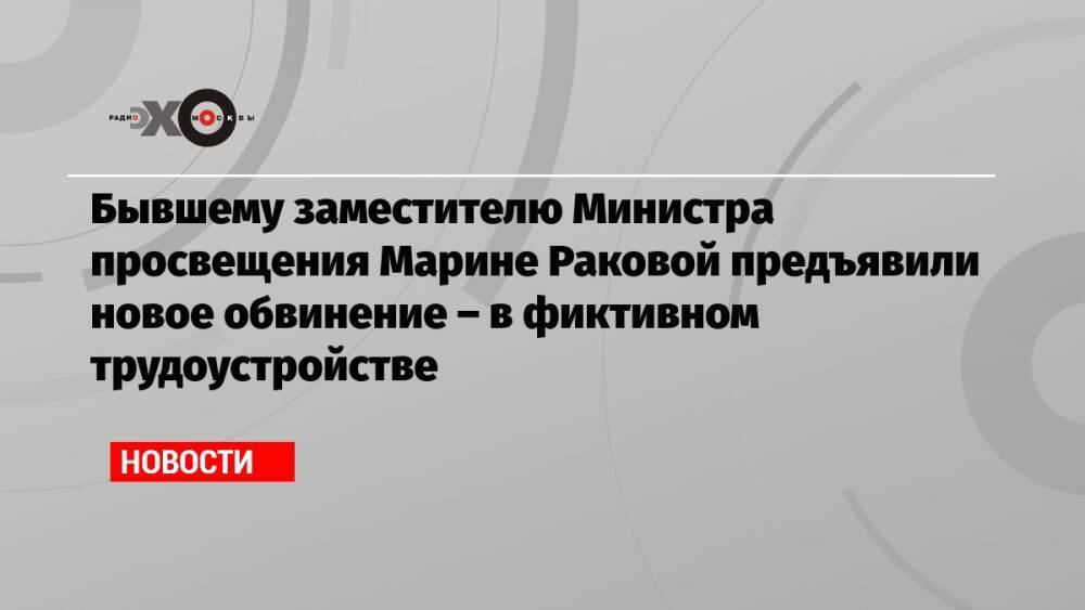 Бывшему заместителю Министра просвещения Марине Раковой предъявили новое обвинение – в фиктивном трудоустройстве