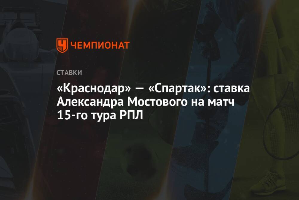 «Краснодар» — «Спартак»: ставка Александра Мостового на матч 15-го тура РПЛ