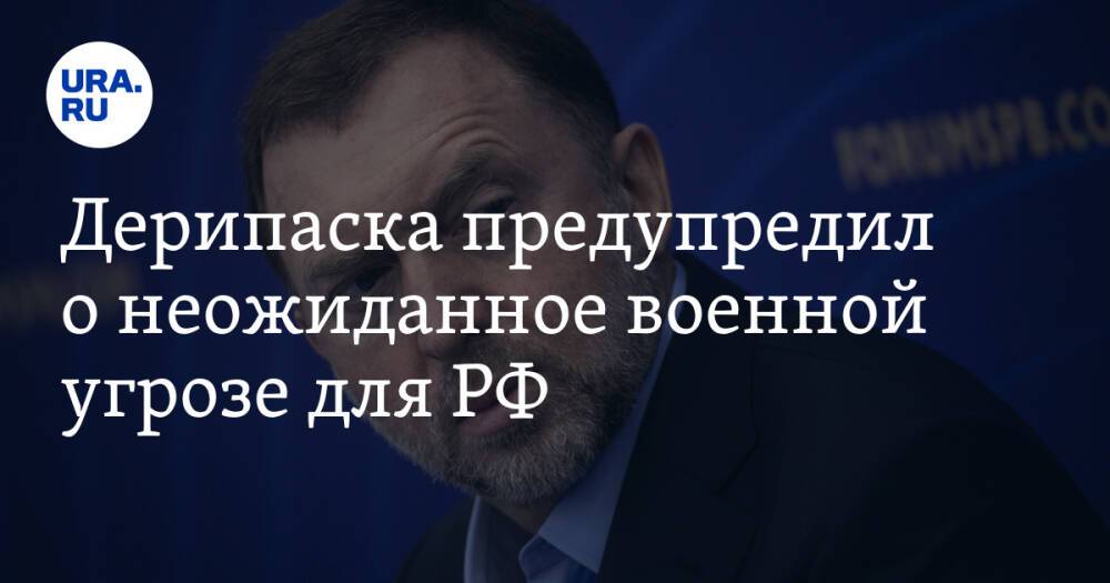 Дерипаска предупредил о неожиданное военной угрозе для РФ