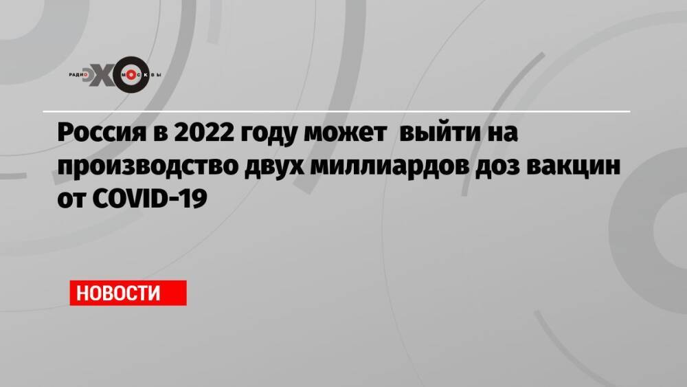 Россия в 2022 году может выйти на производство двух миллиардов доз вакцин от COVID-19