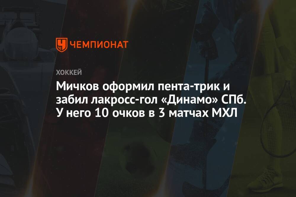 Мичков оформил пента-трик и забил лакросс-гол «Динамо» СПб. У него 10 очков в 3 матчах МХЛ