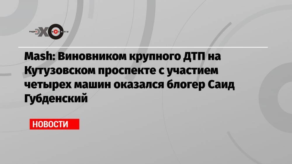 Mash: Виновником крупного ДТП на Кутузовском проспекте с участием четырех машин оказался блогер Саид Губденский