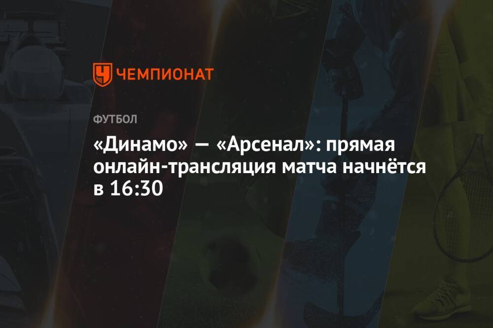«Динамо» — «Арсенал»: прямая онлайн-трансляция матча начнётся в 16:30