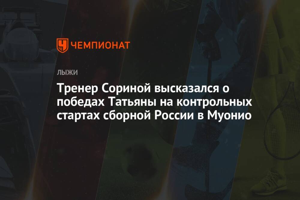 Тренер Сориной высказался о победах Татьяны на контрольных стартах сборной России в Муонио