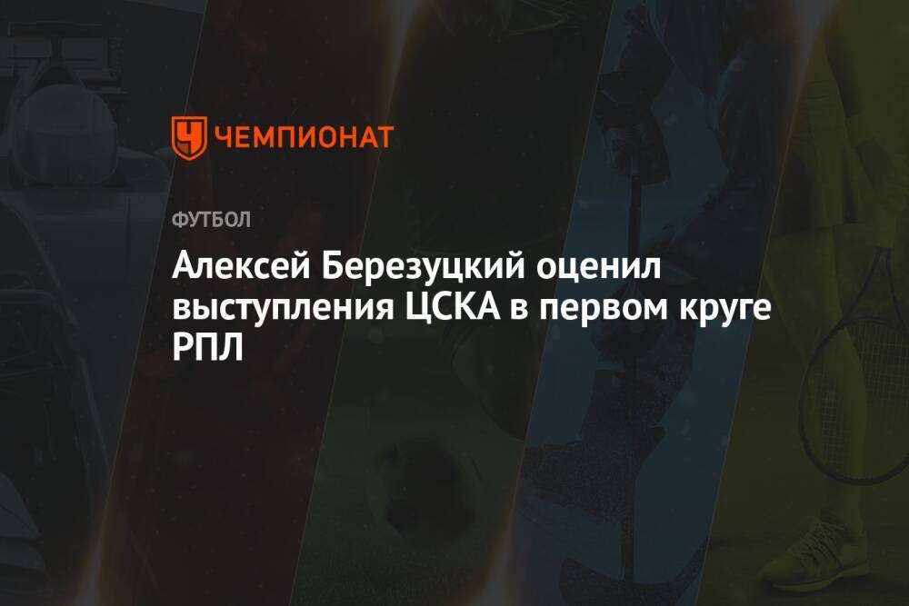 Алексей Березуцкий оценил выступления ЦСКА в первом круге РПЛ