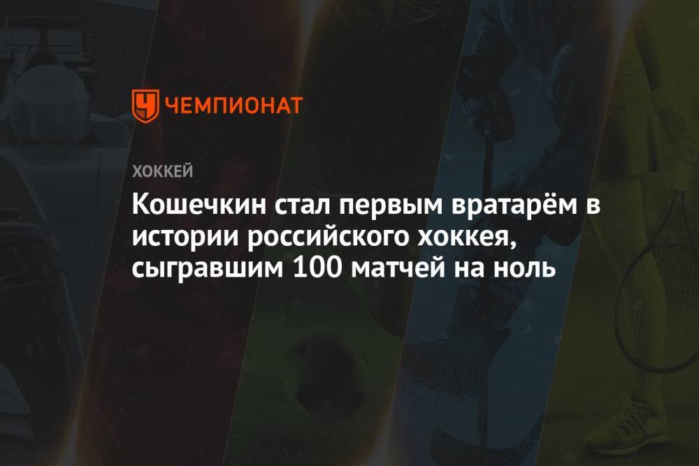 Кошечкин стал первым вратарём в истории российского хоккея, сыгравшим 100 матчей на ноль