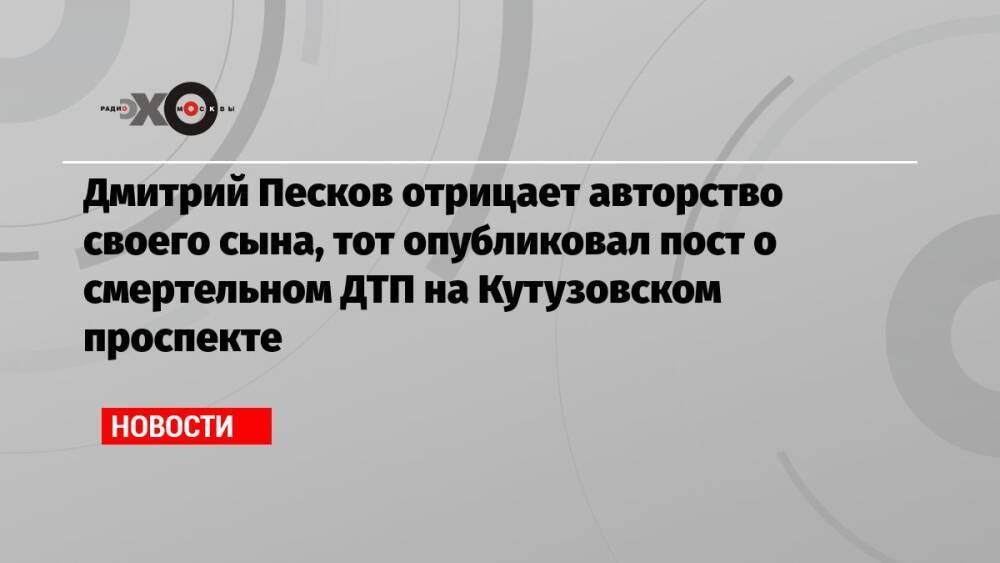 Дмитрий Песков отрицает авторство своего сына, который опубликовал пост о смертельном ДТП на Кутузовском проспекте