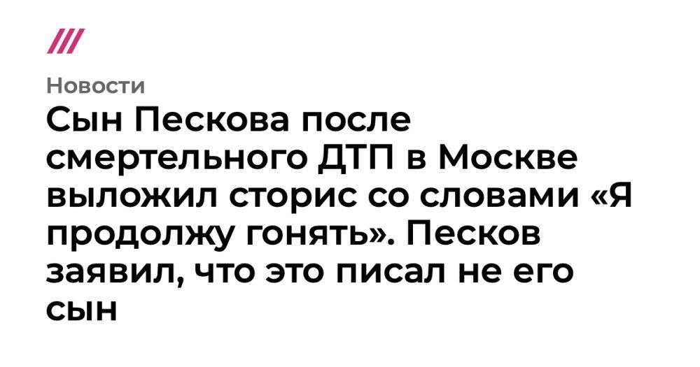 Сын Пескова после смертельного ДТП в Москве выложил сторис со словами «Я продолжу гонять». Песков заявил, что это писал не его сын