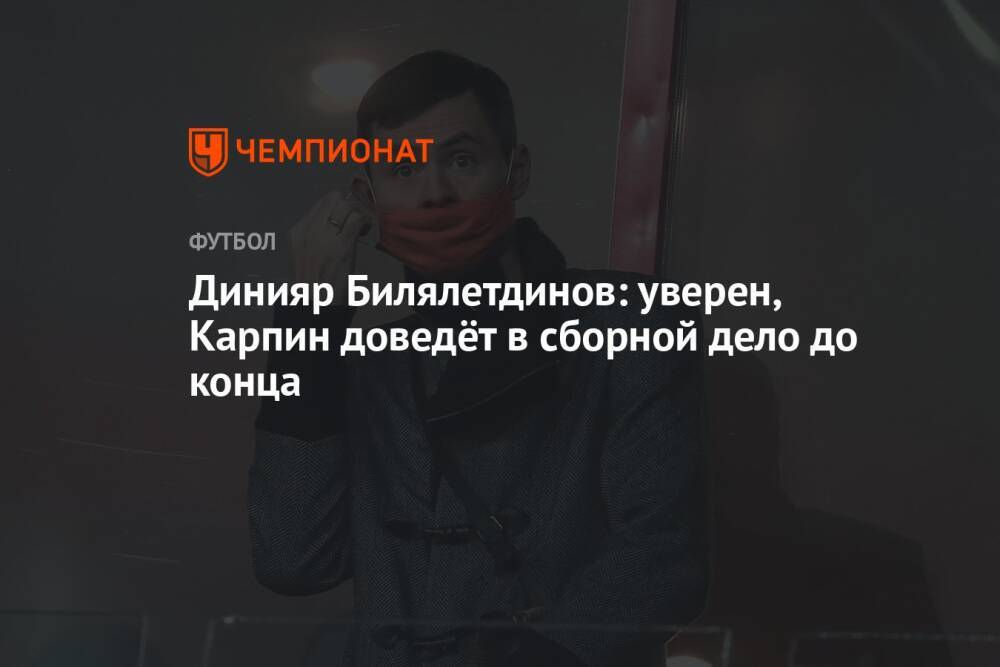 Динияр Билялетдинов: уверен, Карпин доведёт в сборной дело до конца