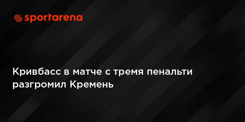Кривбасс в матче с тремя пенальти разгромил Кремень