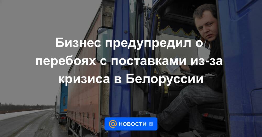 Бизнес предупредил о перебоях с поставками из-за кризиса в Белоруссии
