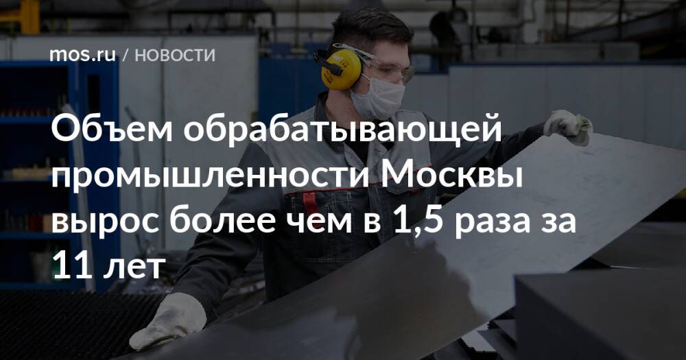 Объем обрабатывающей промышленности Москвы вырос более чем в 1,5 раза за 11 лет