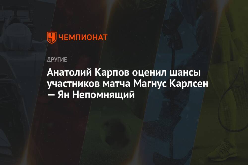 Анатолий Карпов оценил шансы участников матча Магнус Карлсен — Ян Непомнящий