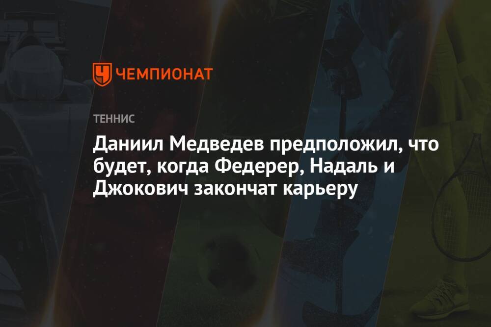 Даниил Медведев предположил, что будет, когда Федерер, Надаль и Джокович закончат карьеру