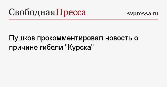 Пушков прокомментировал новость о причине гибели «Курска»