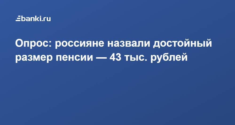 Опрос: россияне назвали достойный размер пенсии — 43 тыс. рублей