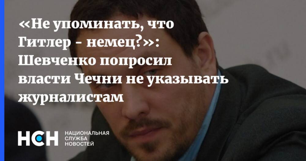 «Не упоминать, что Гитлер - немец?»: Шевченко попросил власти Чечни не указывать журналистам