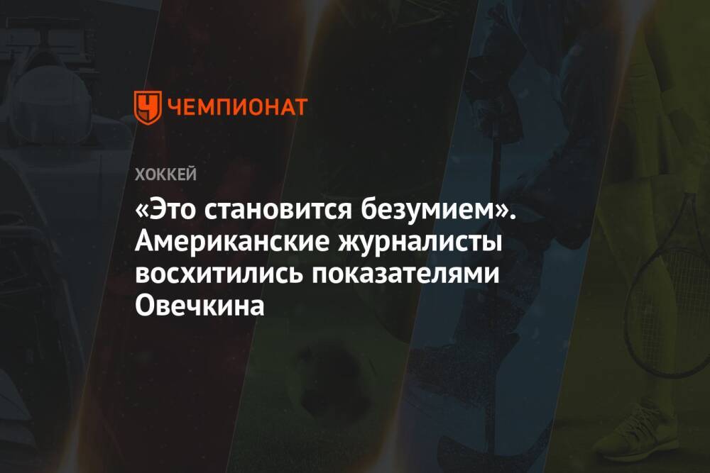 «Это становится безумием». Американские журналисты восхитились показателями Овечкина