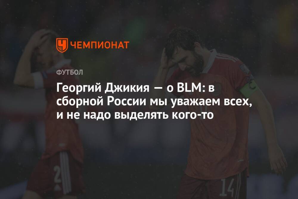 Георгий Джикия — о BLM: в сборной России мы уважаем всех, и не надо выделять кого-то