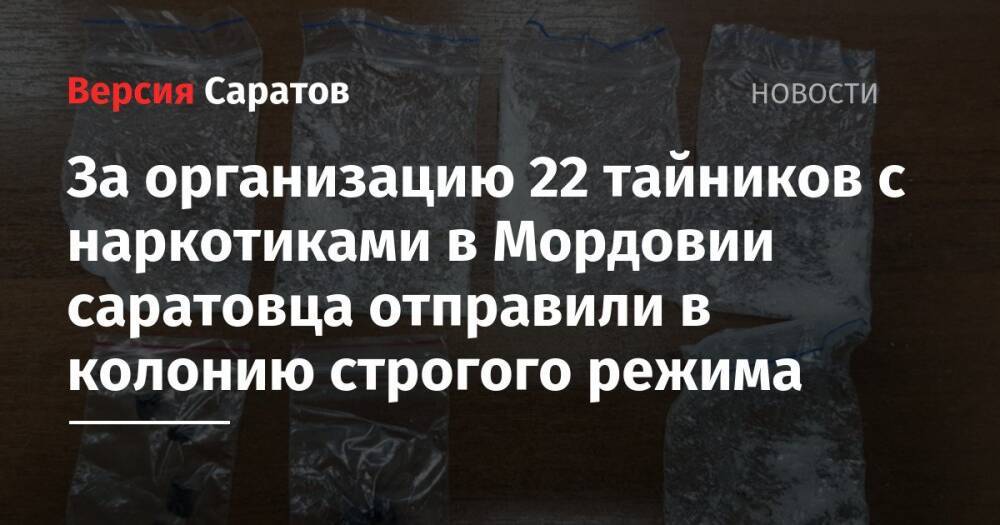 За организацию 22 тайников с наркотиками в Мордовии саратовца отправили в колонию строгого режима