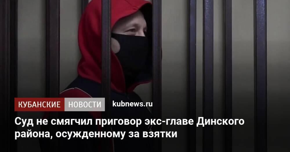 Суд не смягчил приговор экс-главе Динского района, осужденному за взятки