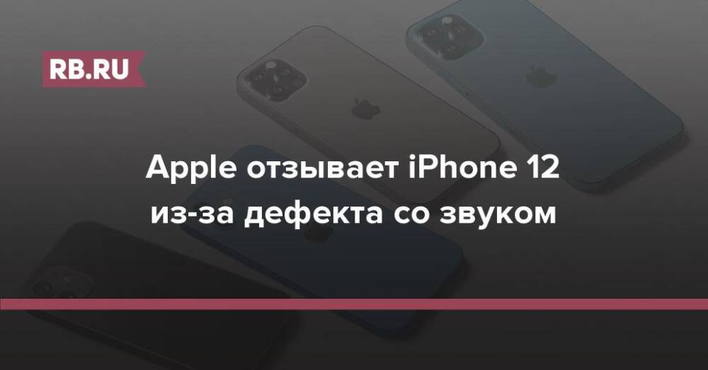 Apple отзывает iPhone 12 из-за дефекта со звуком