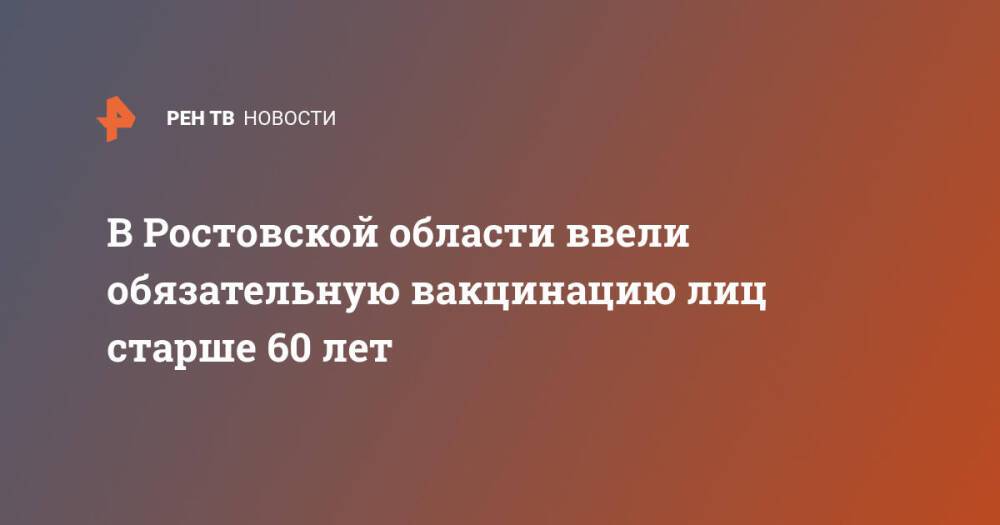В Ростовской области ввели обязательную вакцинацию лиц старше 60 лет