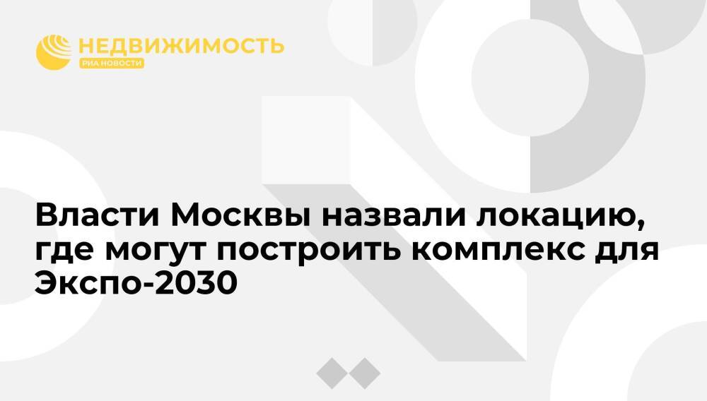 Власти Москвы назвали локацию, где могут построить комплекс для Экспо-2030