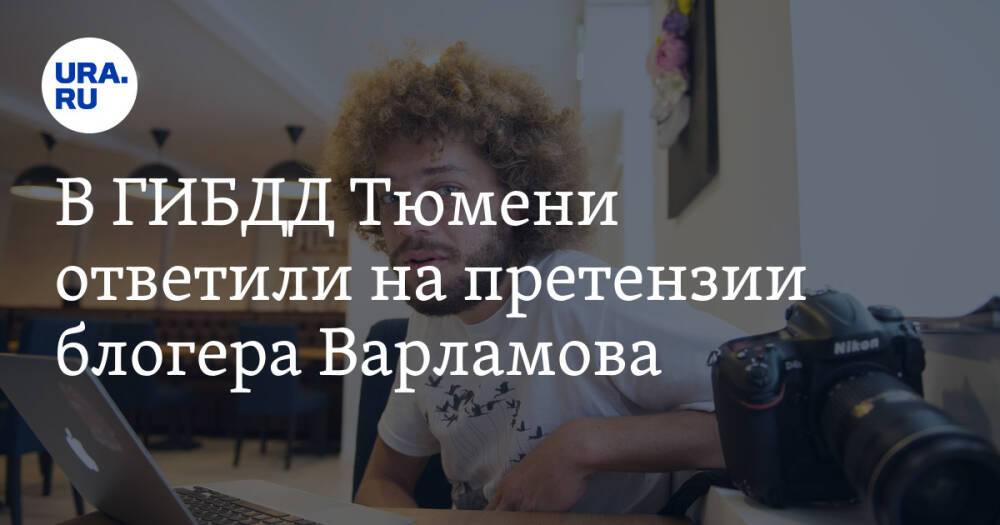 В ГИБДД Тюмени ответили на претензии блогера Варламова. Видео