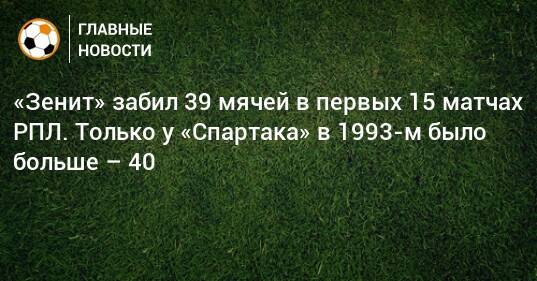«Зенит» забил 39 мячей в первых 15 матчах РПЛ. Только у «Спартака» в 1993-м было больше – 40
