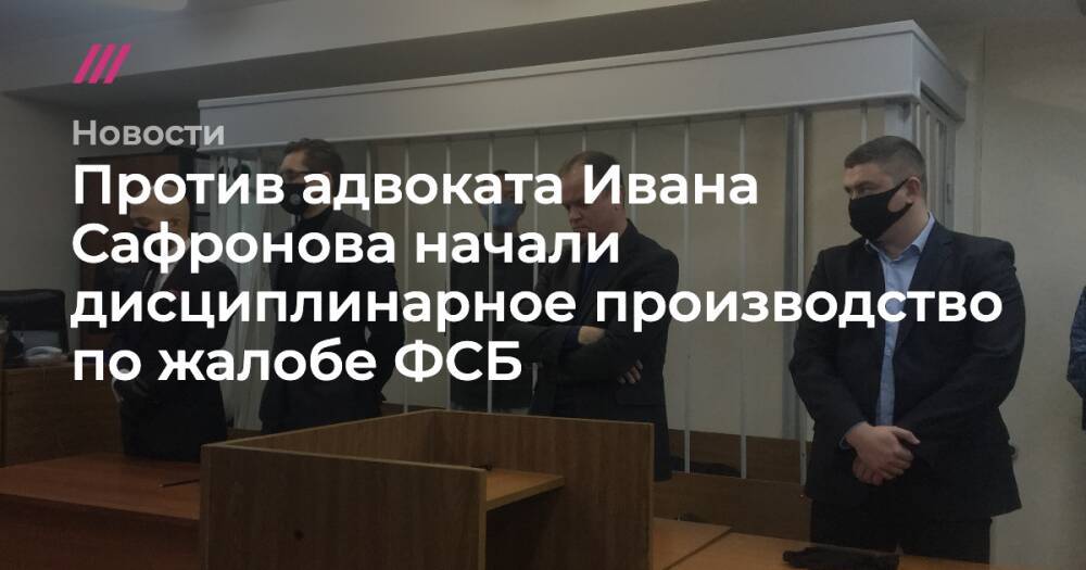 Против адвоката Ивана Сафронова начали дисциплинарное производство по жалобе ФСБ