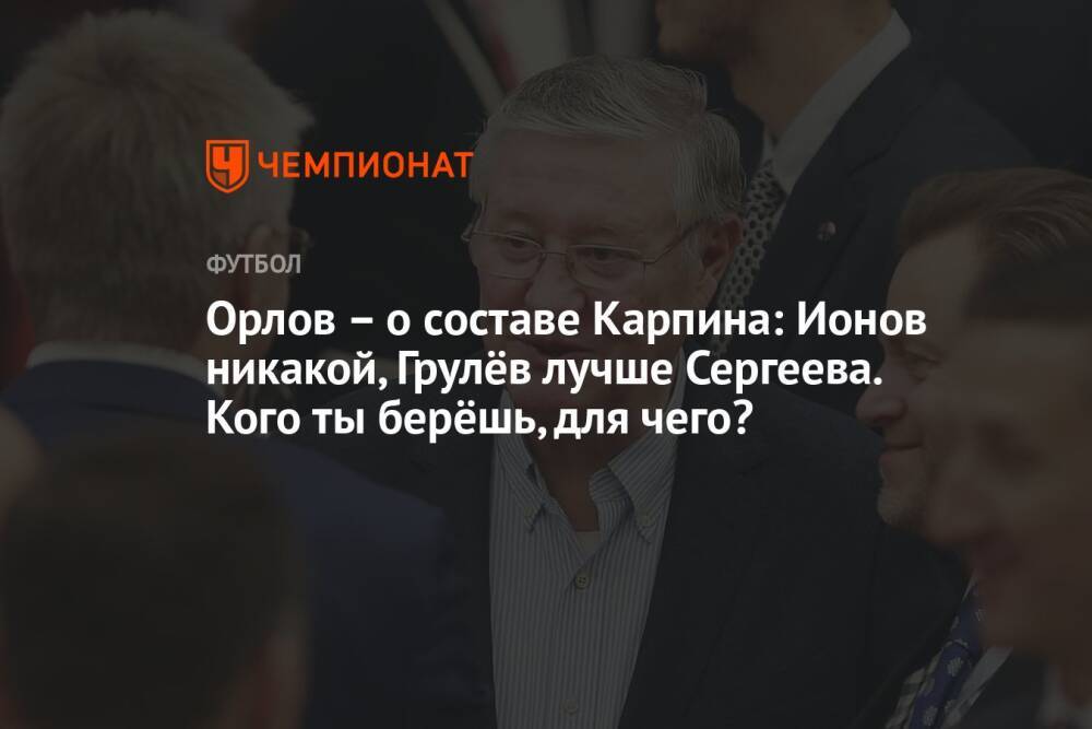Орлов – о составе Карпина: Ионов никакой, Грулёв лучше Сергеева. Кого ты берёшь, для чего?