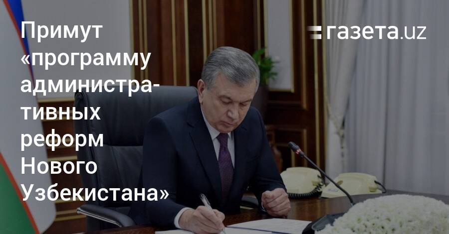 Президент поручил разработать «программу административных реформ Нового Узбекистана»