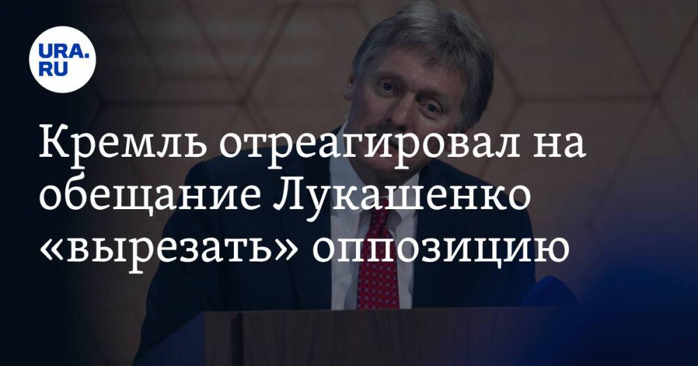 Кремль отреагировал на обещание Лукашенко «вырезать» оппозицию