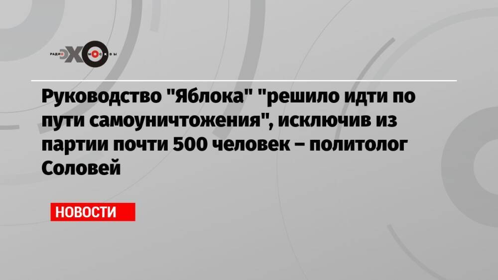 Руководство «Яблока» «решило идти по пути самоуничтожения», исключив из партии почти 500 человек – политолог Соловей
