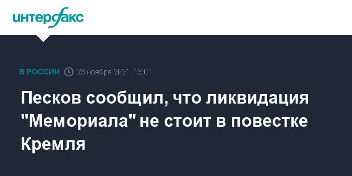 Песков сообщил, что ликвидация "Мемориала" не стоит в повестке Кремля