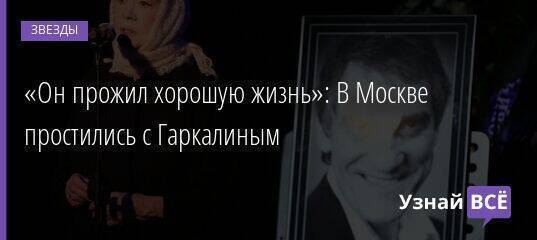«Он прожил хорошую жизнь»: В Москве простились с Гаркалиным