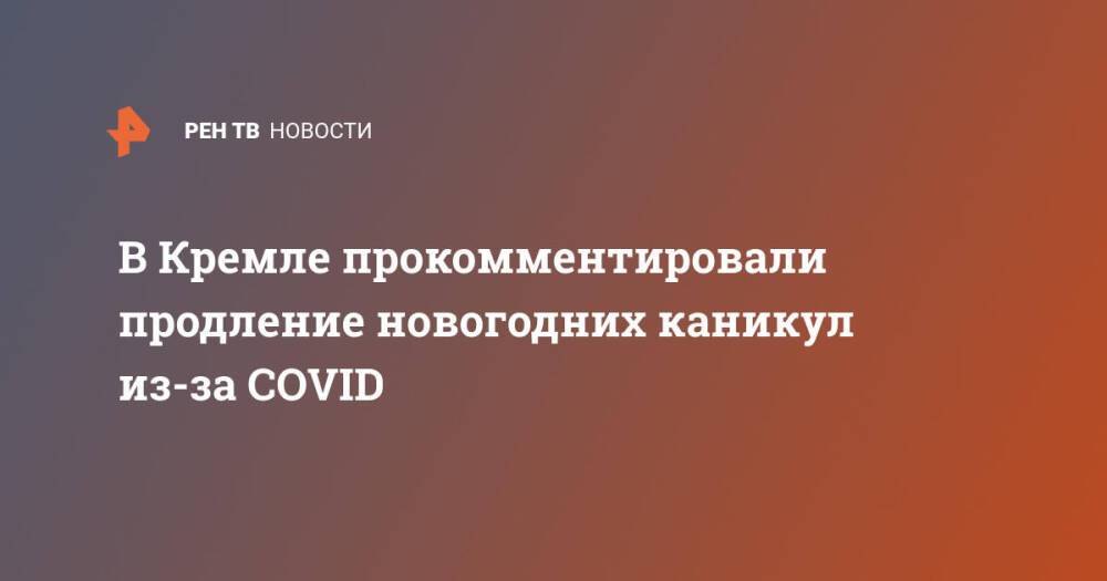 В Кремле прокомментировали продление новогодних каникул из-за COVID