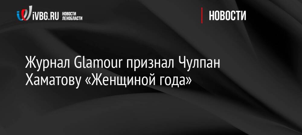 Журнал Glamour признал Чулпан Хаматову «Женщиной года»