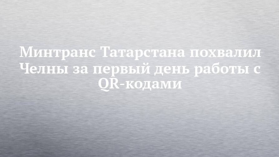 Минтранс Татарстана похвалил Челны за первый день работы с QR-кодами