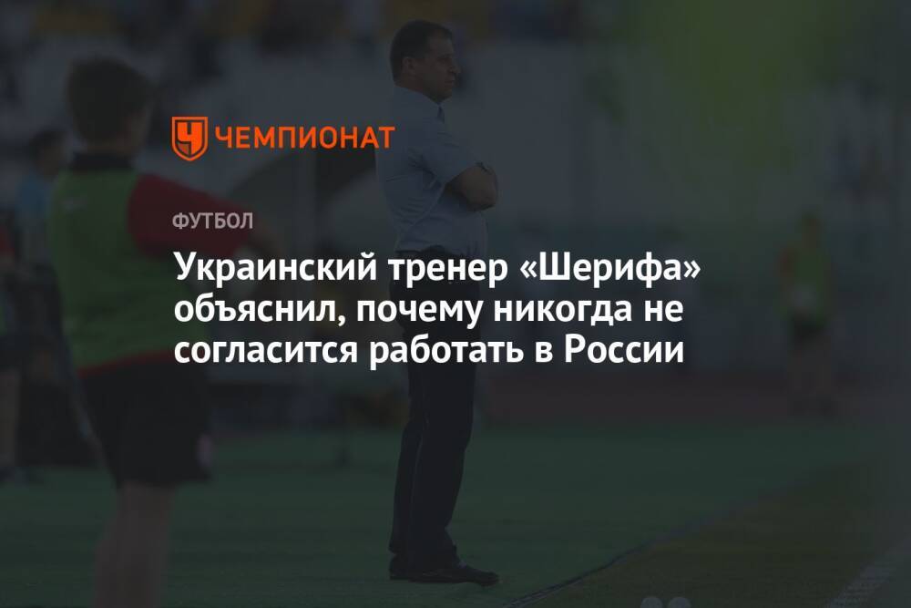 Украинский тренер «Шерифа» объяснил, почему никогда не согласится работать в России