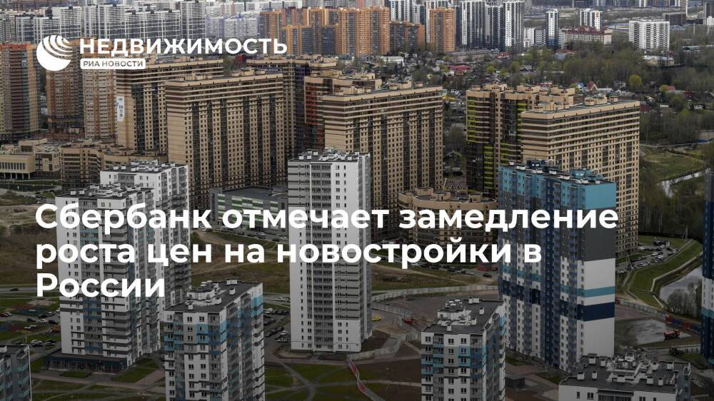 Сбербанк констатировал замедление роста цен на новостройки в России