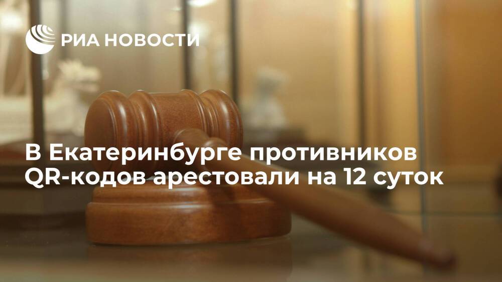 Суд в Екатеринбурге назначил по 12 суток ареста участникам акции против QR-кодов в ТЦ