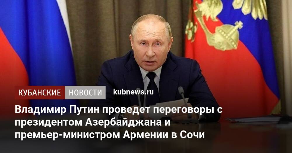 Владимир Путин проведет переговоры с президентом Азербайджана и премьер-министром Армении в Сочи