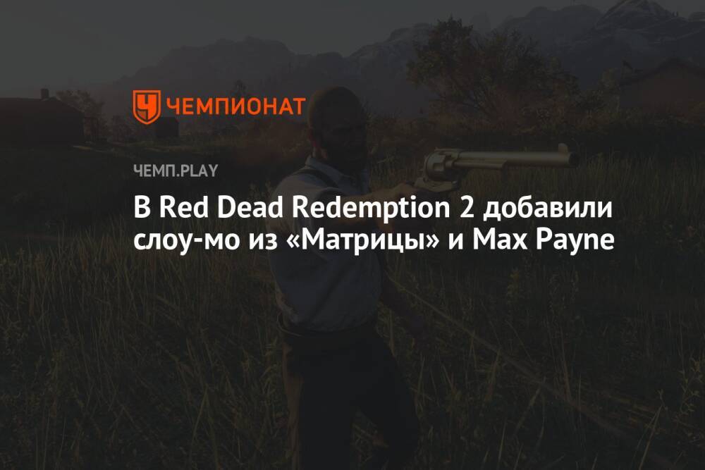 В Red Dead Redemption 2 добавили слоу-мо из «Матрицы» и Max Payne